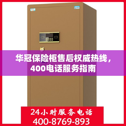 华冠保险柜售后权威热线，400电话服务指南