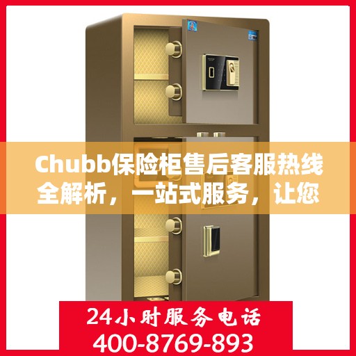 Chubb保险柜售后客服热线全解析，一站式服务，让您轻松读懂售后保障流程
