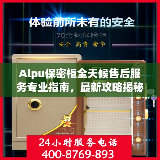 Alpu保密柜全天候售后服务专业指南，最新攻略揭秘