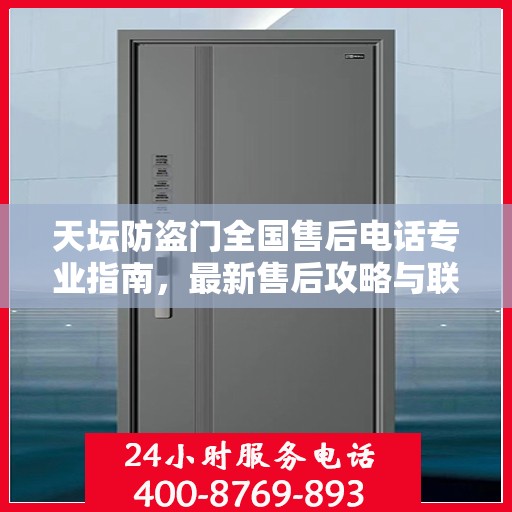 天坛防盗门全国售后电话专业指南，最新售后攻略与联系方式