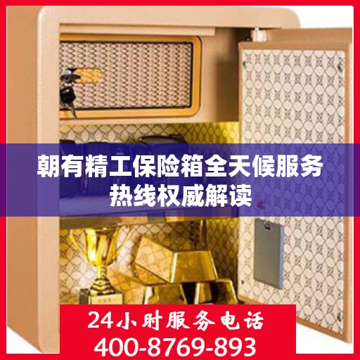 朝有精工保险箱全天候服务热线权威解读