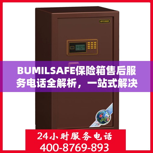 BUMILSAFE保险箱售后服务电话全解析，一站式解决您的疑问和需求