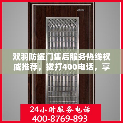 双羽防盗门售后服务热线权威推荐，拨打400电话，享受无忧服务体验！
