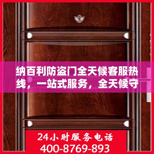 纳百利防盗门全天候客服热线，一站式服务，全天候守护您的安全门户