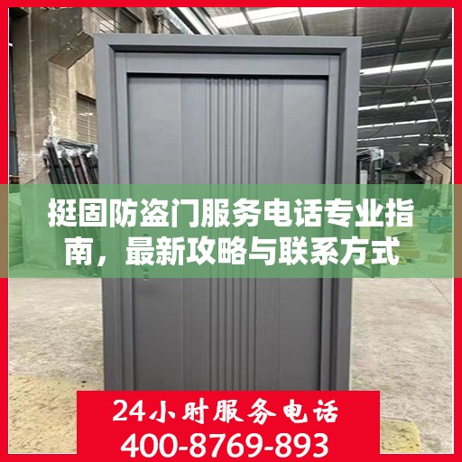 挺固防盗门服务电话专业指南，最新攻略与联系方式