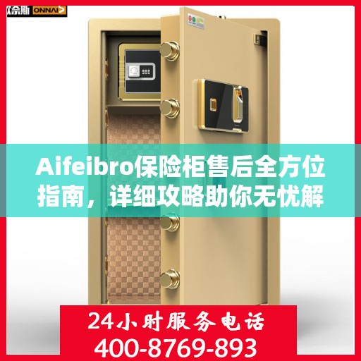 Aifeibro保险柜售后全方位指南，详细攻略助你无忧解决售后问题