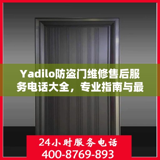 Yadilo防盗门维修售后服务电话大全，专业指南与最新攻略