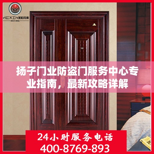 扬子门业防盗门服务中心专业指南，最新攻略详解