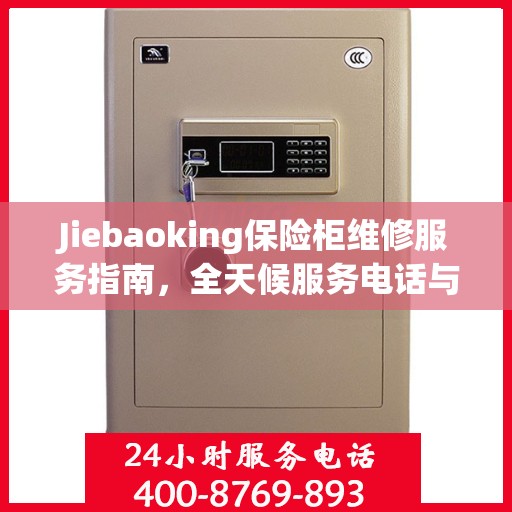 Jiebaoking保险柜维修服务指南，全天候服务电话与详细全面攻略