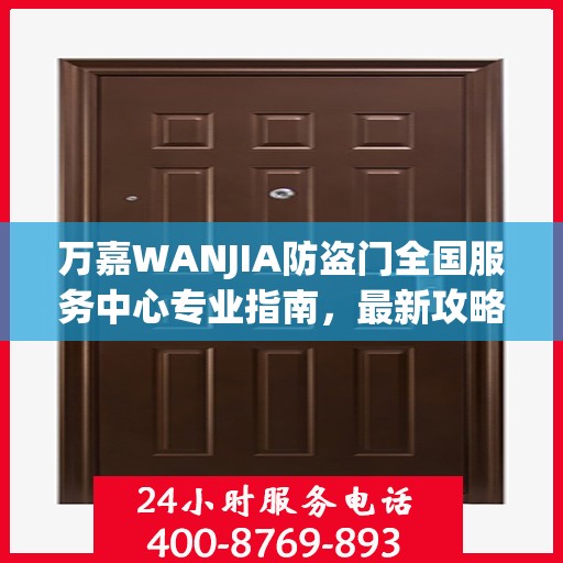 万嘉WANJIA防盗门全国服务中心专业指南，最新攻略与保障您的安全