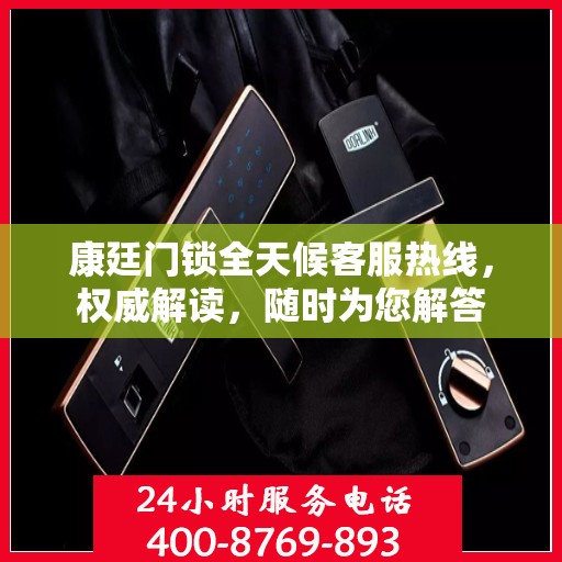 康廷门锁全天候客服热线，权威解读，随时为您解答