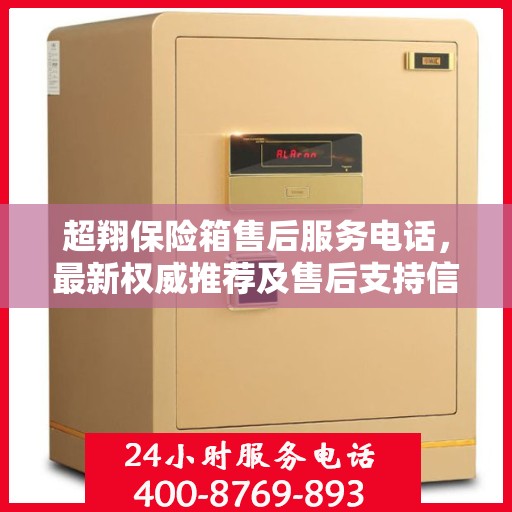 超翔保险箱售后服务电话，最新权威推荐及售后支持信息