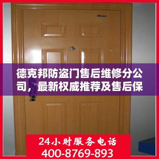 德克邦防盗门售后维修分公司，最新权威推荐及售后保障解析