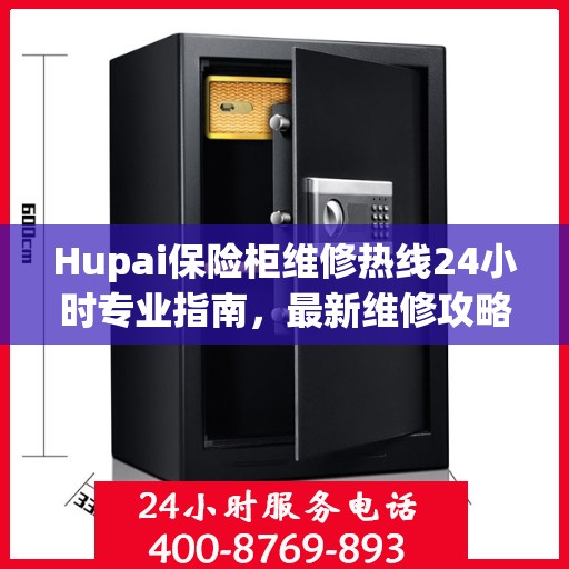 Hupai保险柜维修热线24小时专业指南，最新维修攻略与电话服务