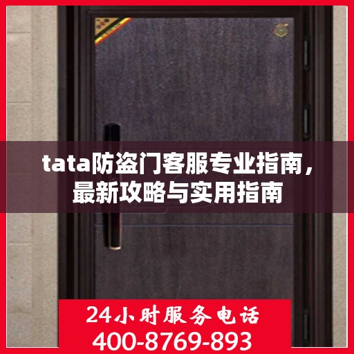 tata防盗门客服专业指南，最新攻略与实用指南