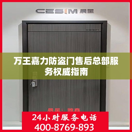万王嘉力防盗门售后总部服务权威指南