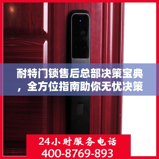 耐特门锁售后总部决策宝典，全方位指南助你无忧决策！