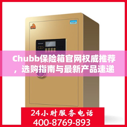 Chubb保险箱官网权威推荐，选购指南与最新产品速递