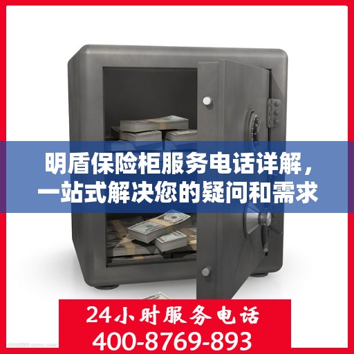 明盾保险柜服务电话详解，一站式解决您的疑问和需求