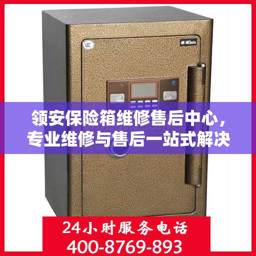 领安保险箱维修售后中心，专业维修与售后一站式解决方案最新攻略