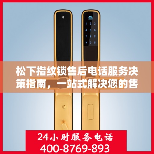 松下指纹锁售后电话服务决策指南，一站式解决您的售后需求