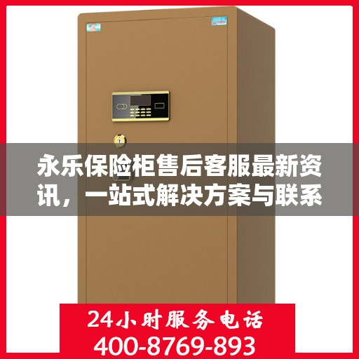 永乐保险柜售后客服最新资讯，一站式解决方案与联系电话全解析