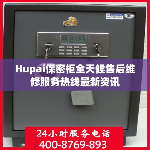 Hupai保密柜全天候售后维修服务热线最新资讯