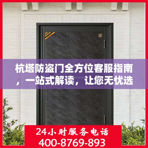 杭塔防盗门全方位客服指南，一站式解读，让您无忧选购！