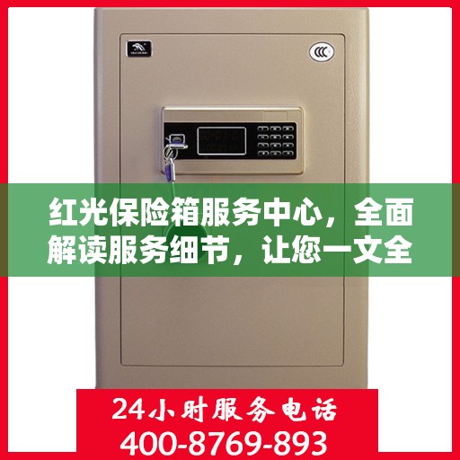 红光保险箱服务中心，全面解读服务细节，让您一文全懂！
