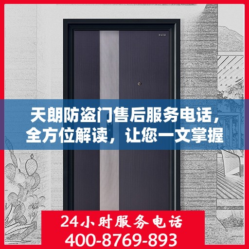 天朗防盗门售后服务电话，全方位解读，让您一文掌握售后保障信息