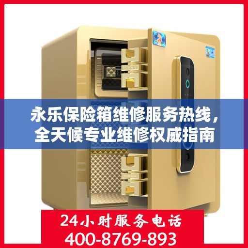 永乐保险箱维修服务热线，全天候专业维修权威指南