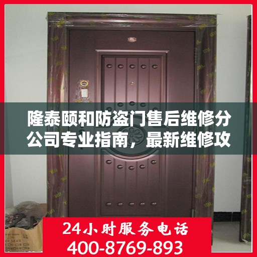 隆泰颐和防盗门售后维修分公司专业指南，最新维修攻略速递