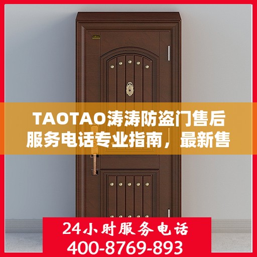 TAOTAO涛涛防盗门售后服务电话专业指南，最新售后攻略与联系方式