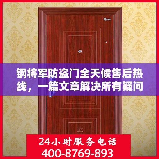 钢将军防盗门全天候售后热线，一篇文章解决所有疑问