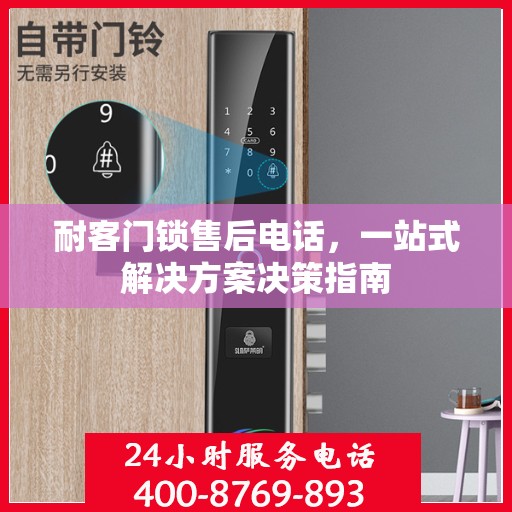 耐客门锁售后电话，一站式解决方案决策指南