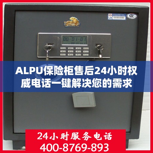 ALPU保险柜售后24小时权威电话一键解决您的需求