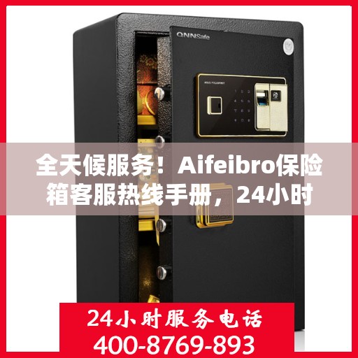 全天候服务！Aifeibro保险箱客服热线手册，24小时为您解答疑难