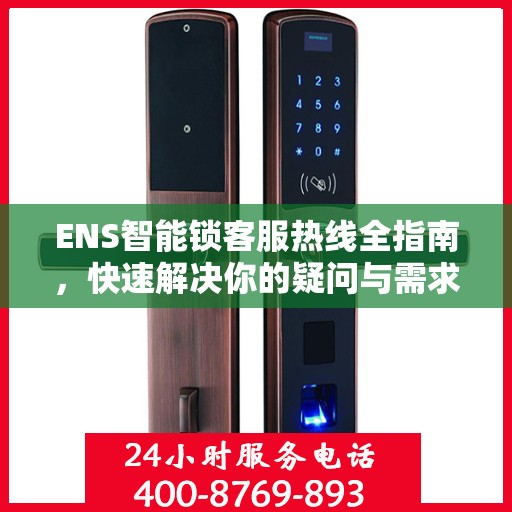 ENS智能锁客服热线全指南，快速解决你的疑问与需求