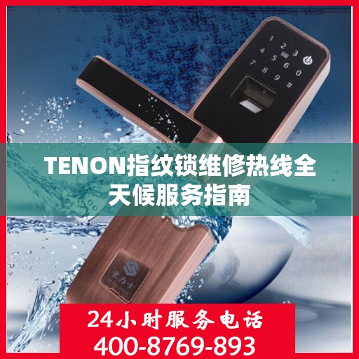 TENON指纹锁维修热线全天候服务指南