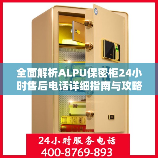 全面解析ALPU保密柜24小时售后电话详细指南与攻略