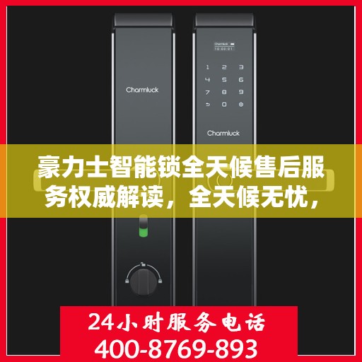 豪力士智能锁全天候售后服务权威解读，全天候无忧，保障您的安全锁事无忧。