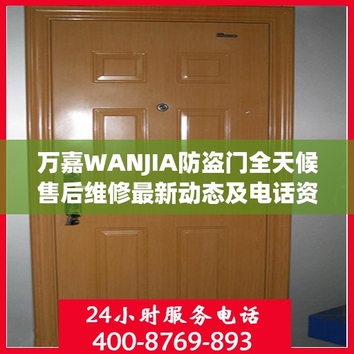 万嘉WANJIA防盗门全天候售后维修最新动态及电话资讯