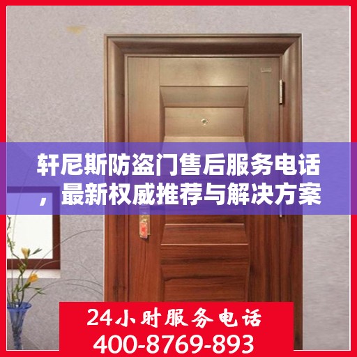 轩尼斯防盗门售后服务电话，最新权威推荐与解决方案