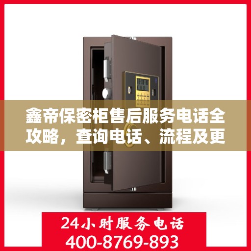 鑫帝保密柜售后服务电话全攻略，查询电话、流程及更多细节揭秘