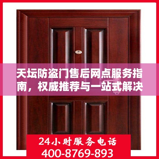 天坛防盗门售后网点服务指南，权威推荐与一站式解决方案