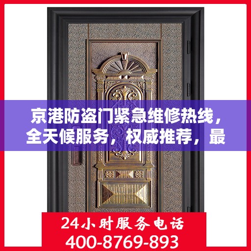 京港防盗门紧急维修热线，全天候服务，权威推荐，最新维修电话汇总！
