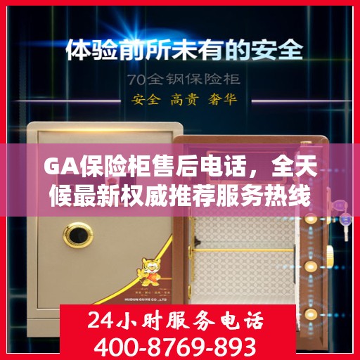 GA保险柜售后电话，全天候最新权威推荐服务热线