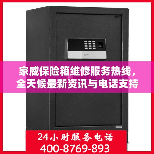 家威保险箱维修服务热线，全天候最新资讯与电话支持