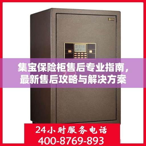 集宝保险柜售后专业指南，最新售后攻略与解决方案