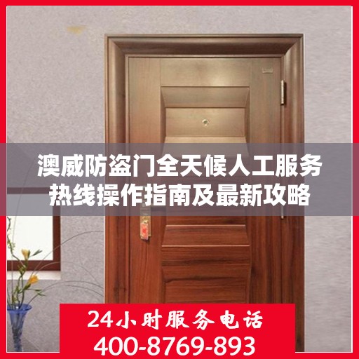 澳威防盗门全天候人工服务热线操作指南及最新攻略